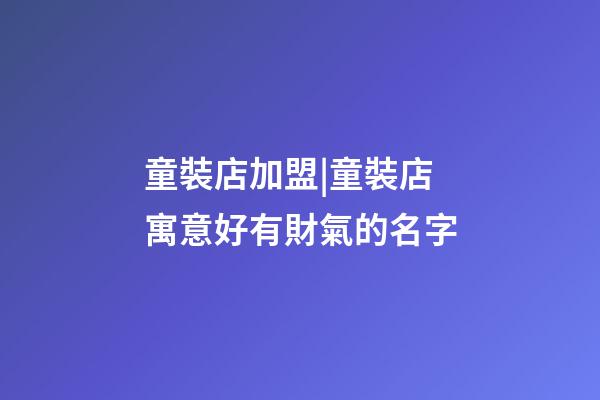 童裝店加盟|童裝店寓意好有財氣的名字-第1張-店鋪起名-玄機派